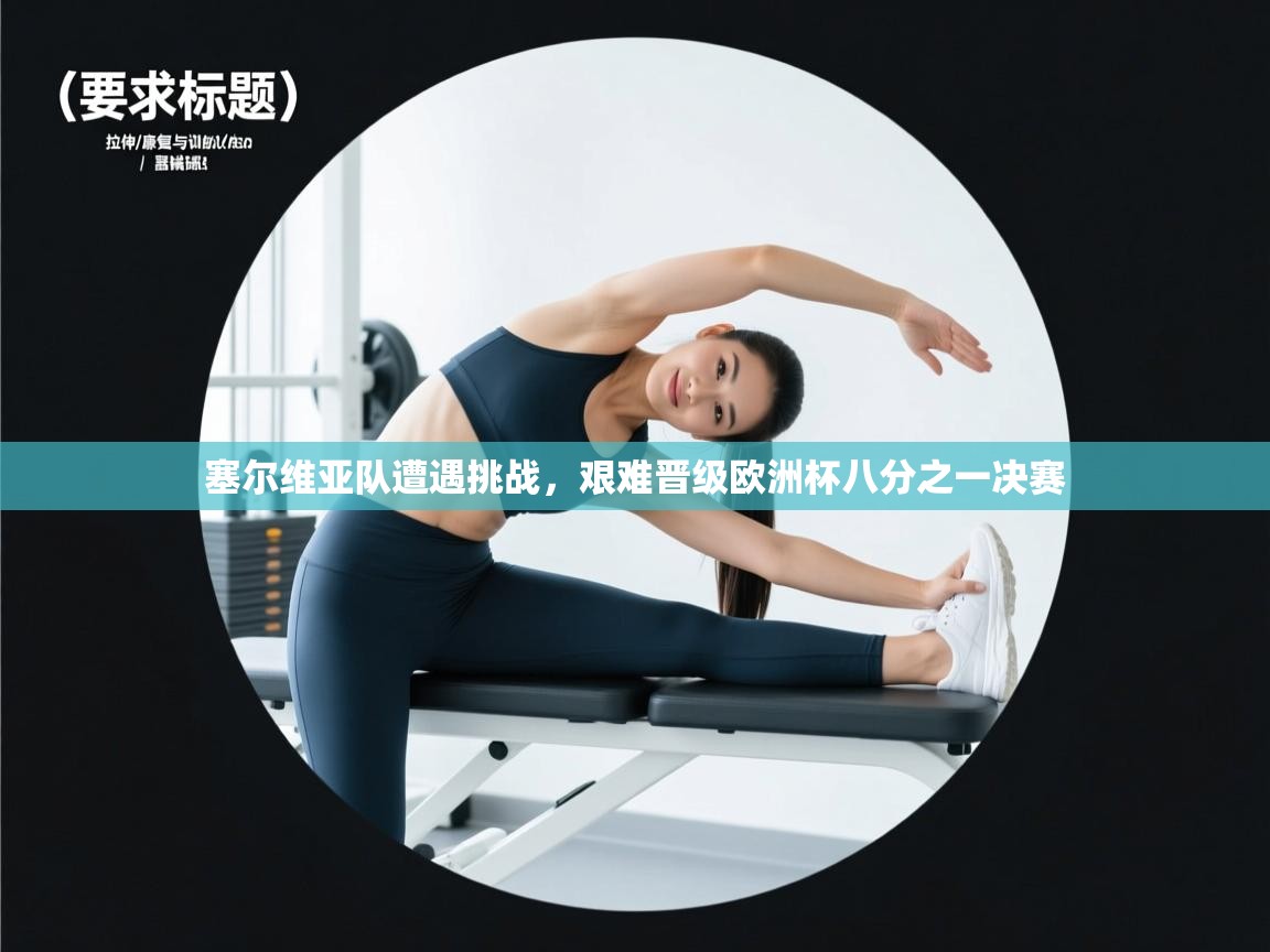 开云体育绑定手机指南-塞尔维亚队遭遇挑战,艰难晋级欧洲杯八分之一决赛  第3张
