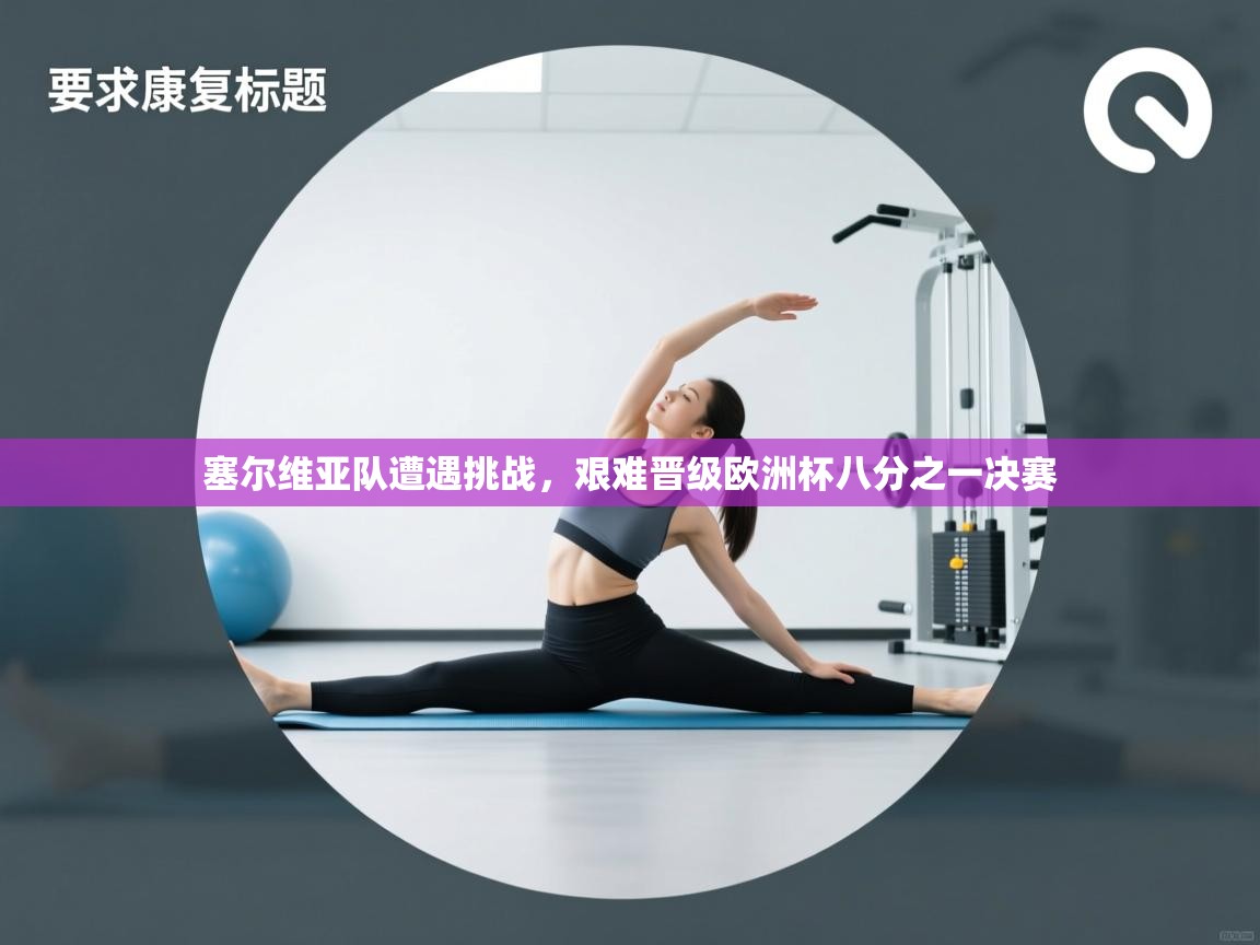 开云体育绑定手机指南-塞尔维亚队遭遇挑战,艰难晋级欧洲杯八分之一决赛  第4张
