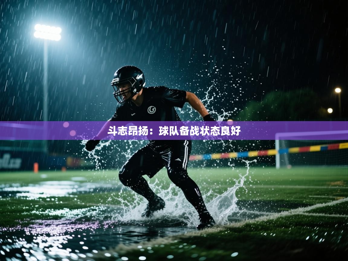 开云体育直播-斗志昂扬:球队备战状态良好  第1张