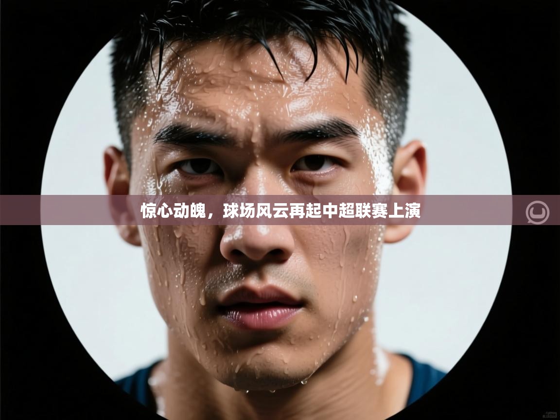 云开体育官网登录入口手机版-惊心动魄，球场风云再起中超联赛上演