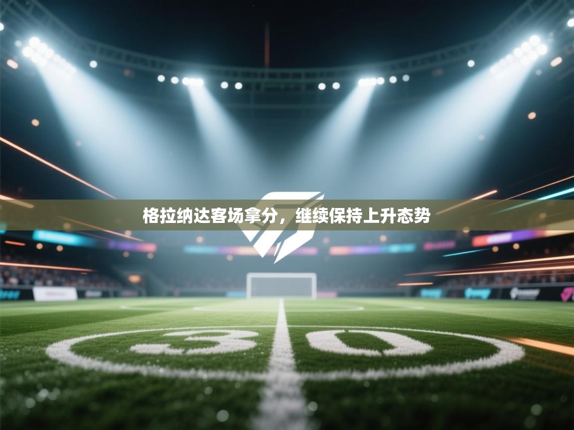 开云体育新人指引-格拉纳达客场拿分,继续保持上升态势 第1张