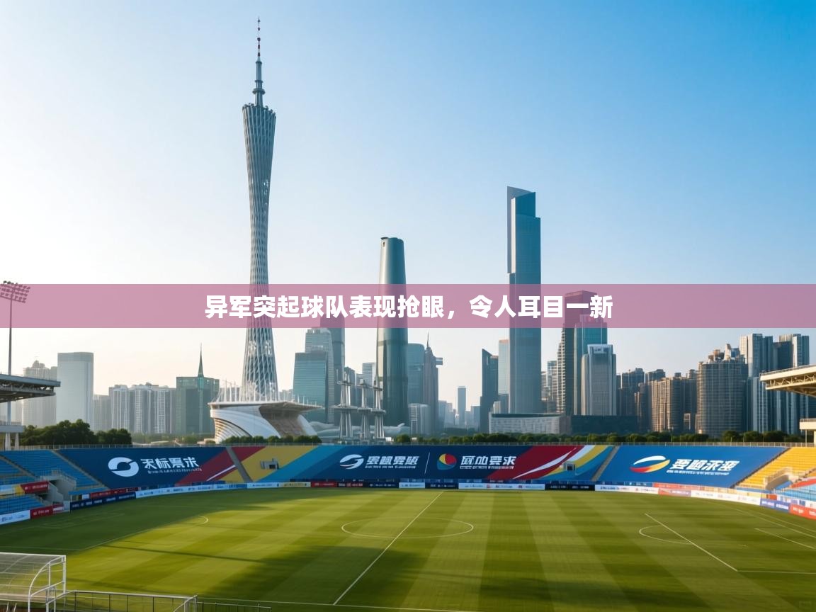 kaiyun-异军突起球队表现抢眼,令人耳目一新 第2张