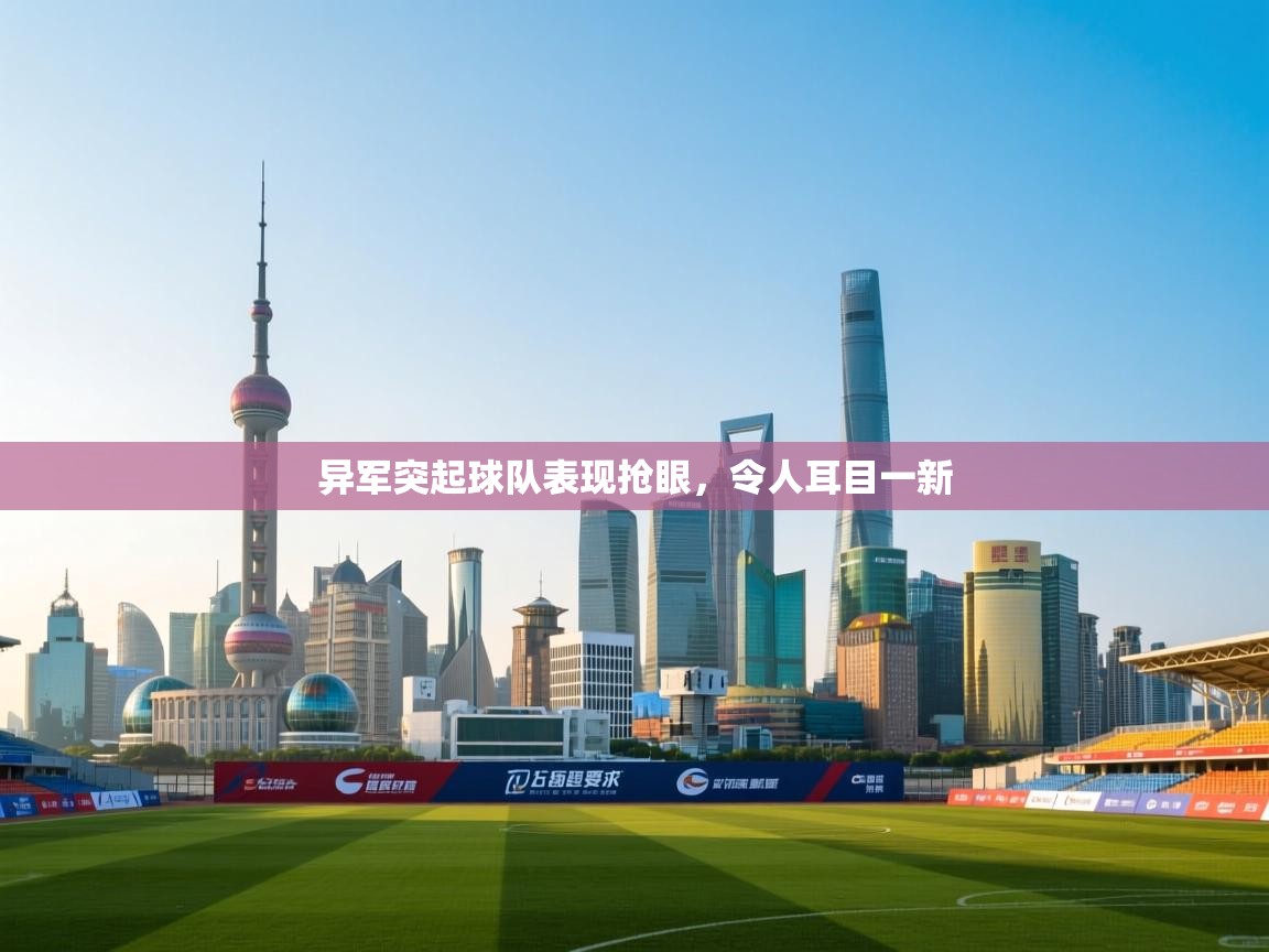 kaiyun-异军突起球队表现抢眼,令人耳目一新 第1张