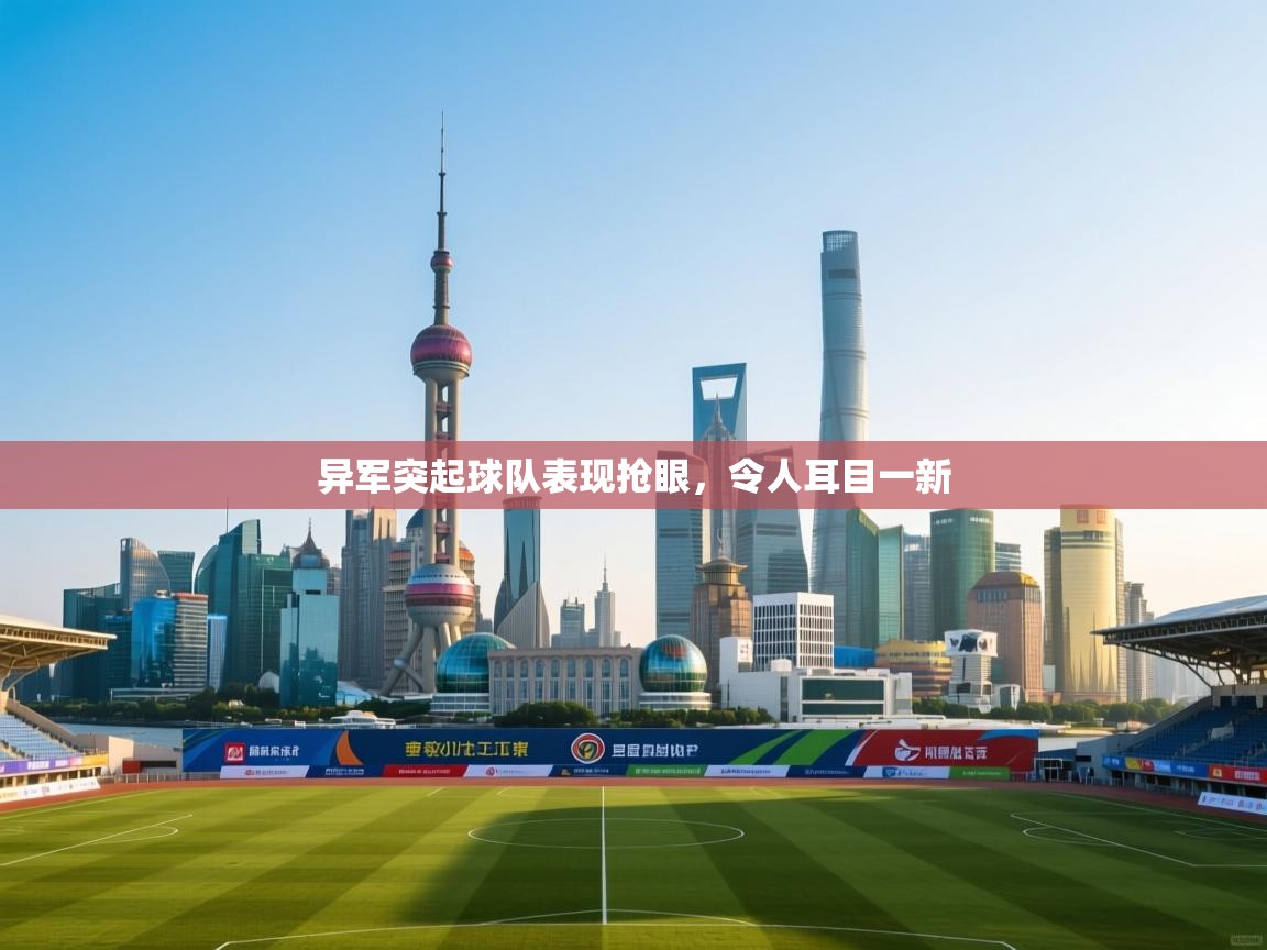 kaiyun-异军突起球队表现抢眼,令人耳目一新 第4张