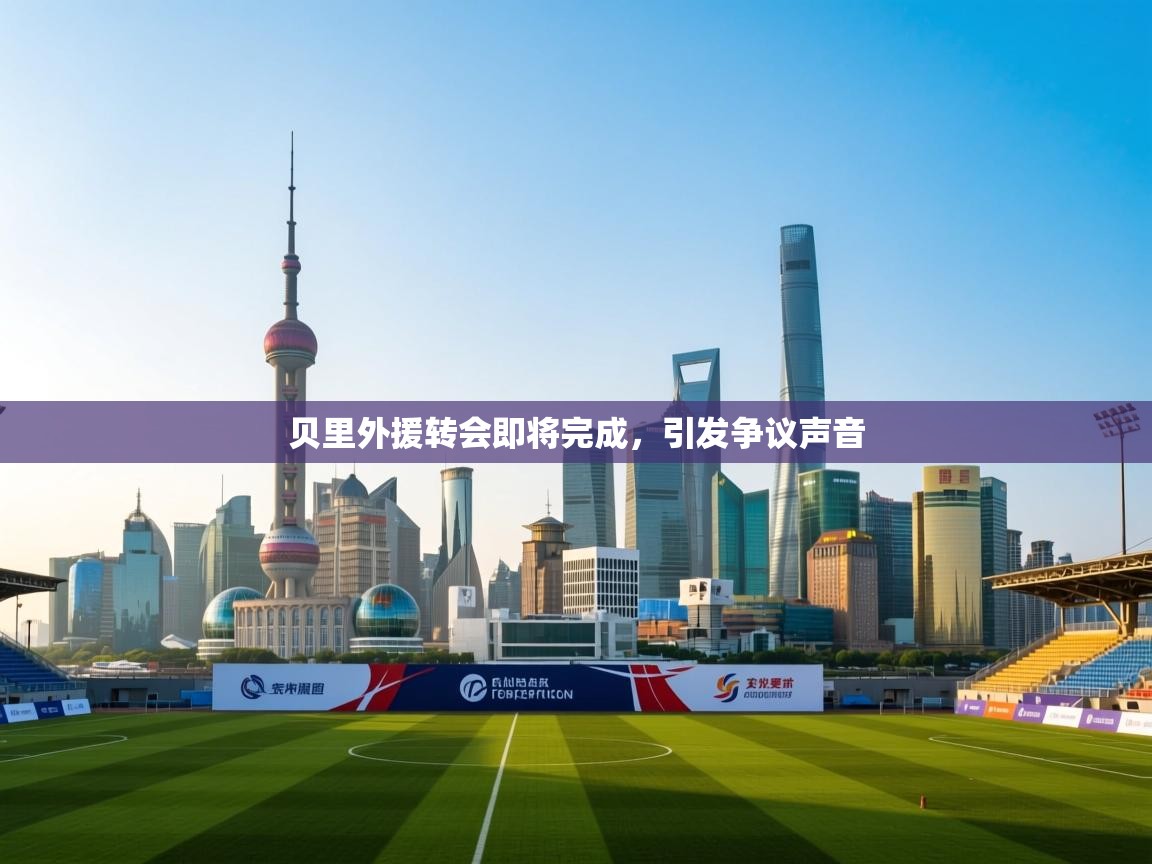 开云体育app安装-贝里外援转会即将完成，引发争议声音