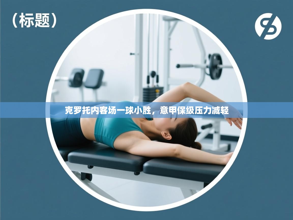 开云kaiyun体育app入口下载官网-克罗托内客场一球小胜，意甲保级压力减轻