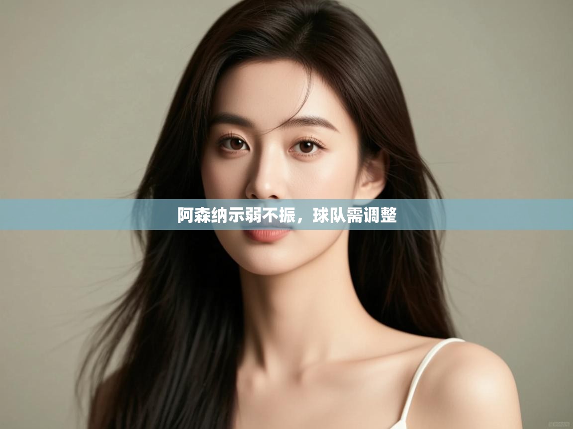 开云kaiyun体育app入口下载官网-阿森纳示弱不振，球队需调整