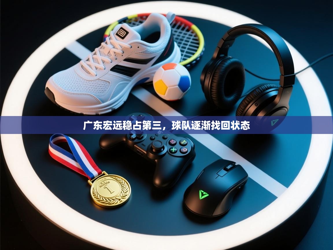 开云kaiyun体育app入口下载官网-广东宏远稳占第三，球队逐渐找回状态