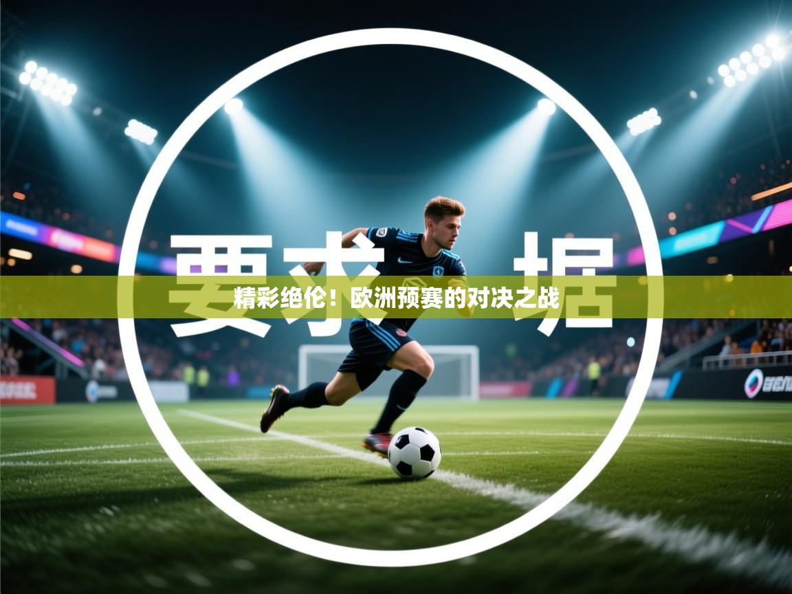 开云体育入口网址-精彩绝伦！欧洲预赛的对决之战