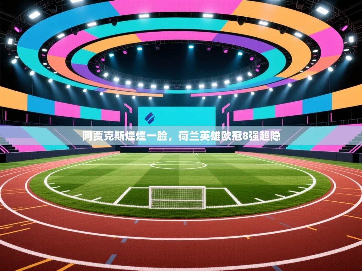 -阿贾克斯煌煌一脸，荷兰英雄欧冠8强超隐