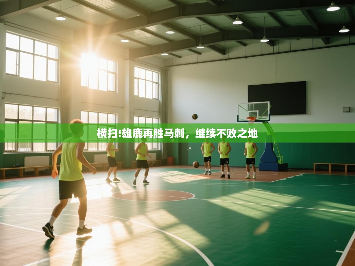 开云体育iOS安装教程-横扫!雄鹿再胜马刺，继续不败之地