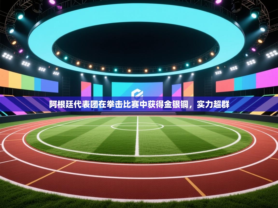 云开体育官网入口-阿根廷代表团在拳击比赛中获得金银铜，实力超群