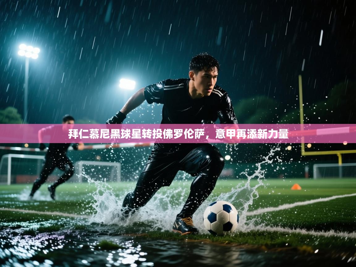 开云体育在线观看-拜仁慕尼黑球星转投佛罗伦萨，意甲再添新力量  第2张