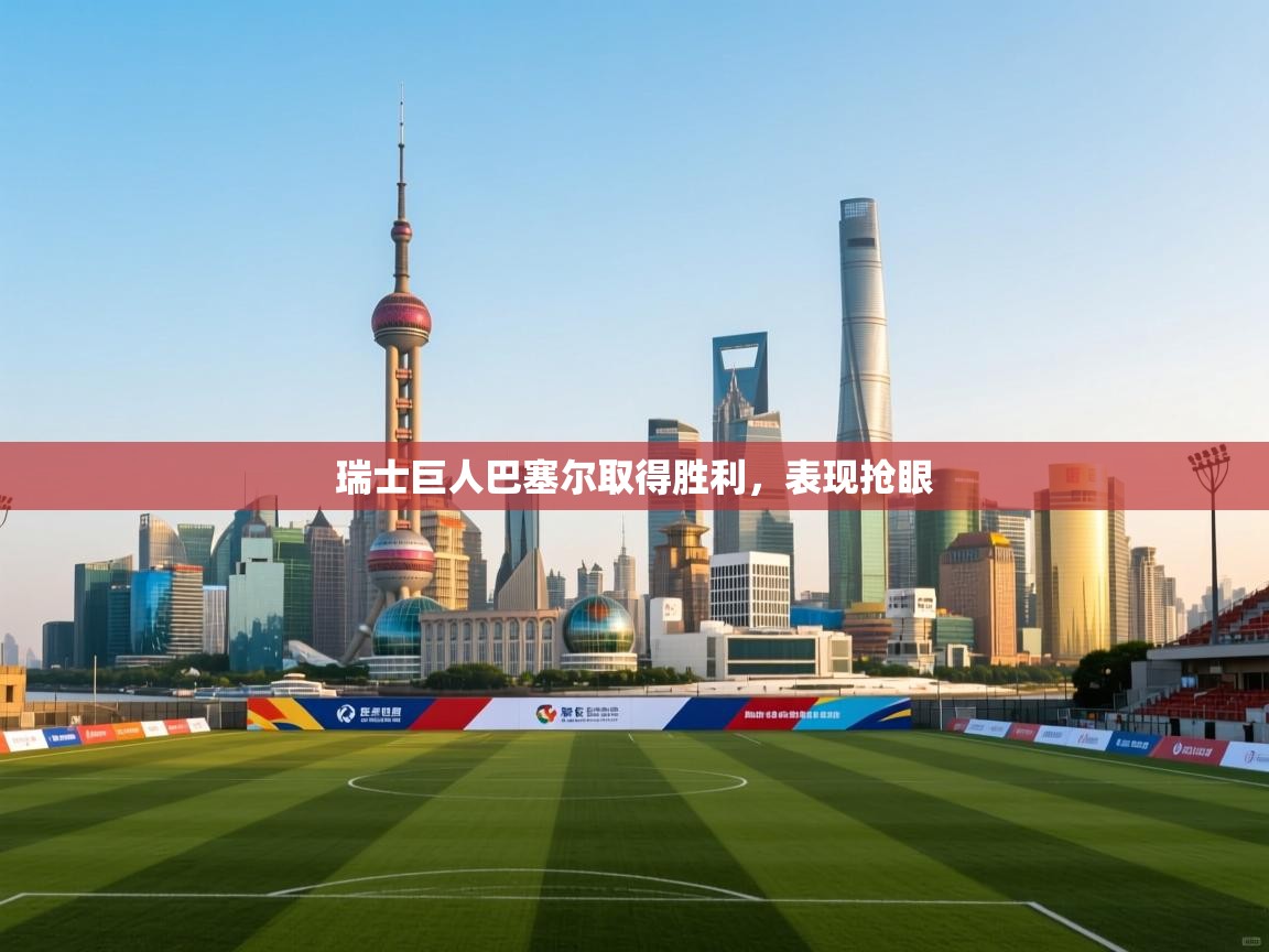 云开体育官网-瑞士巨人巴塞尔取得胜利，表现抢眼  第2张