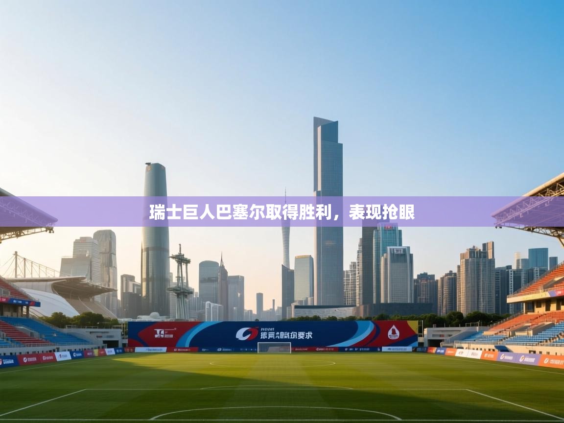 云开体育官网-瑞士巨人巴塞尔取得胜利，表现抢眼  第1张