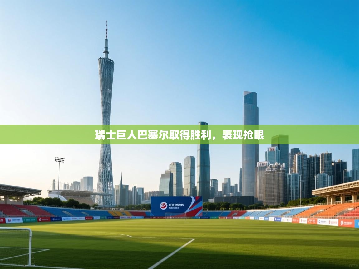 云开体育官网-瑞士巨人巴塞尔取得胜利，表现抢眼  第4张