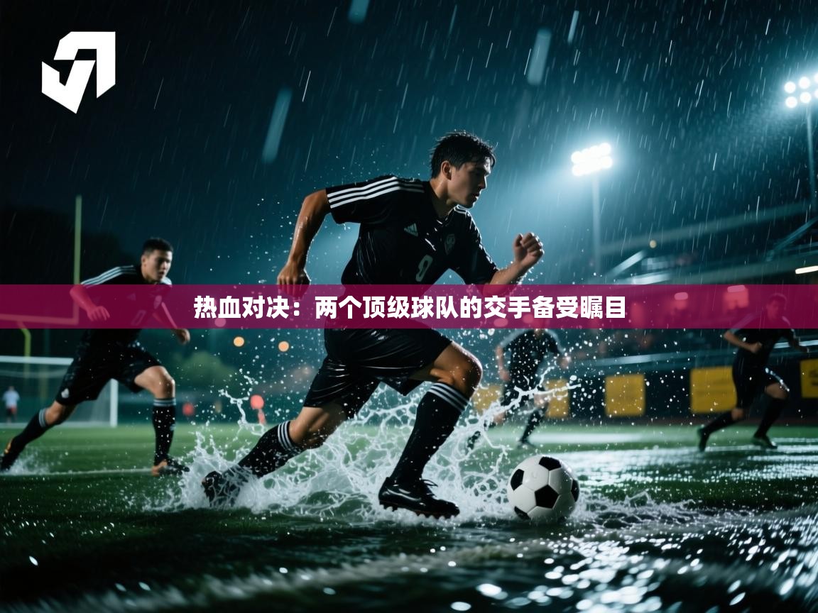 开云体育注册-热血对决：两个顶级球队的交手备受瞩目  第1张