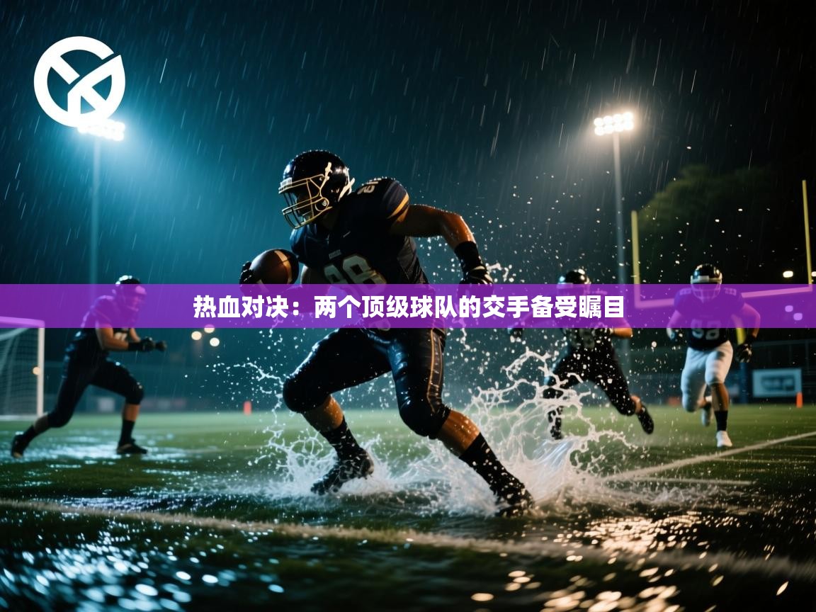 开云体育注册-热血对决：两个顶级球队的交手备受瞩目  第3张