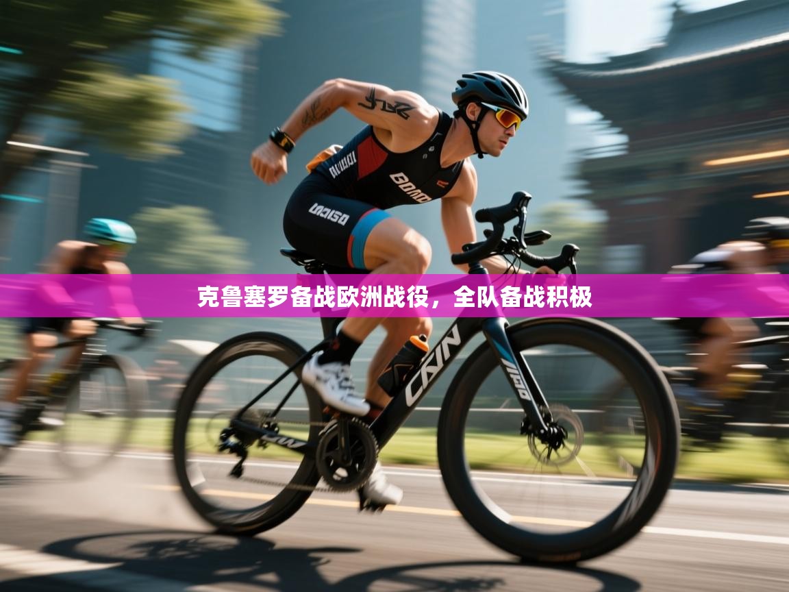 开云网页版-克鲁塞罗备战欧洲战役，全队备战积极