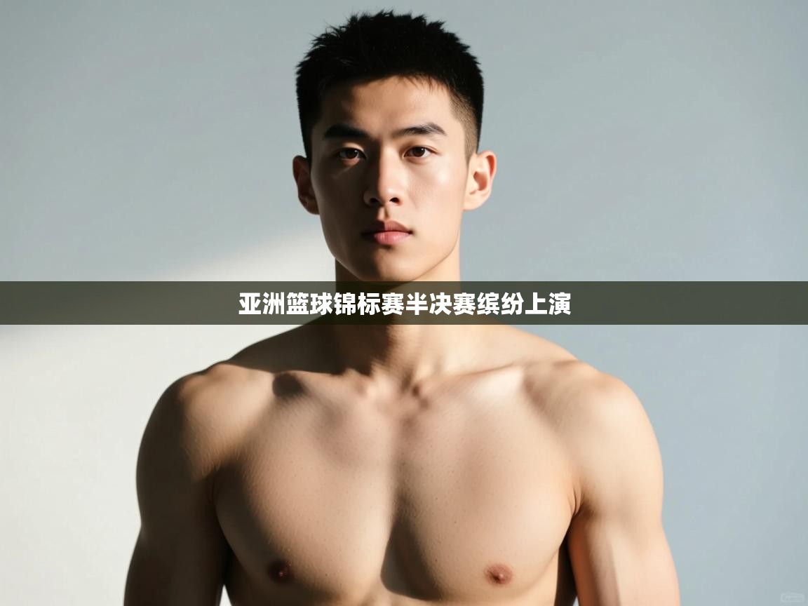 开云体育app官网入口-亚洲篮球锦标赛半决赛缤纷上演