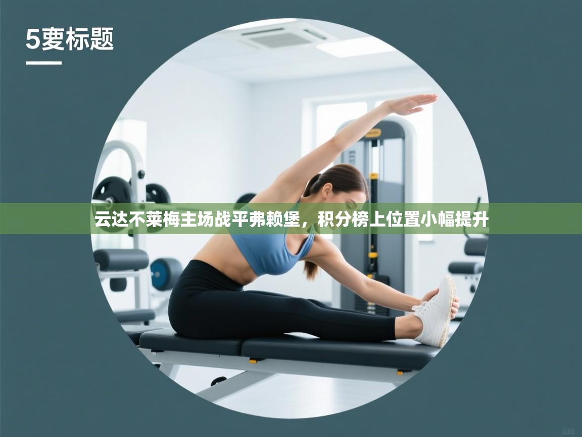 开云注册-云达不莱梅主场战平弗赖堡，积分榜上位置小幅提升