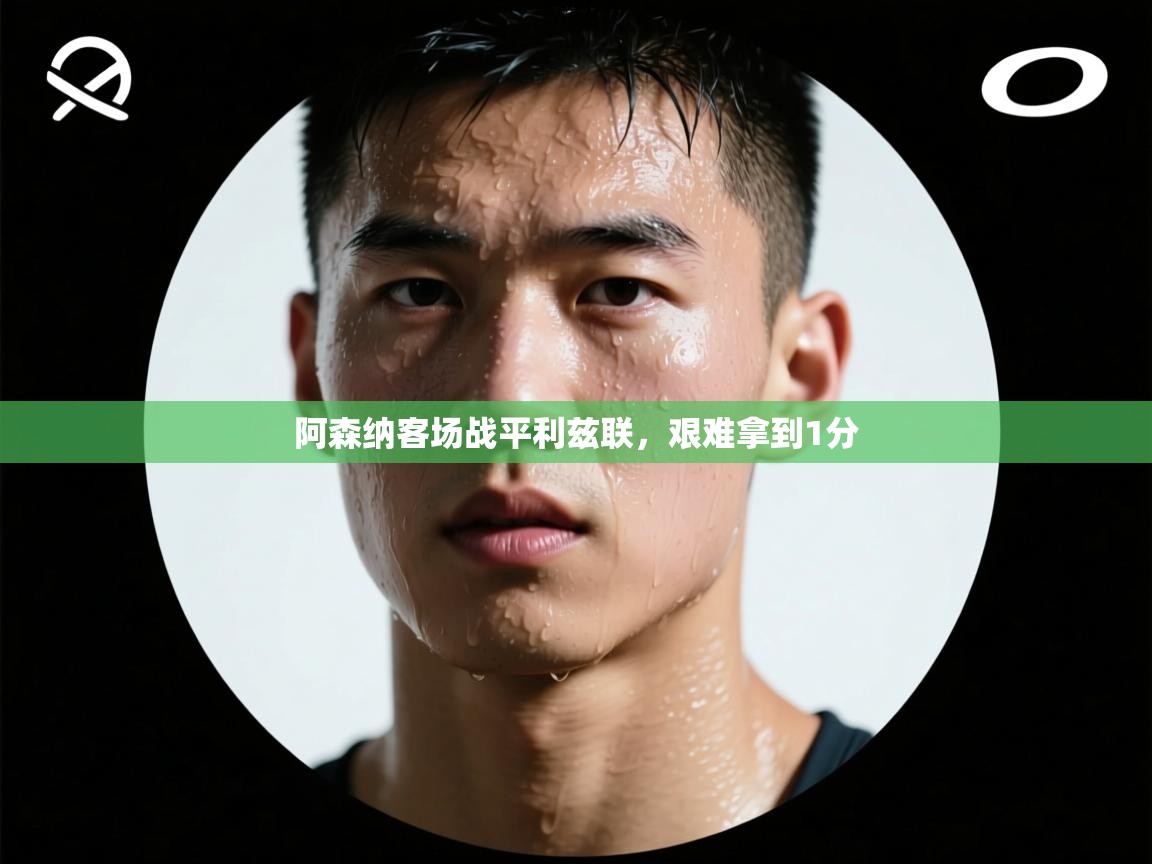 开云体育在线玩-阿森纳客场战平利兹联，艰难拿到1分