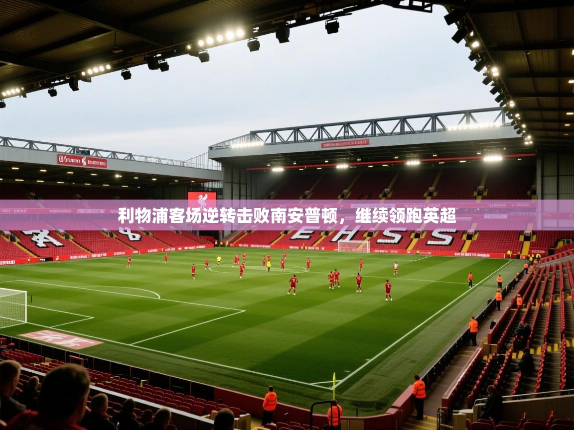 开云体育app下载-利物浦客场逆转击败南安普顿，继续领跑英超  第2张
