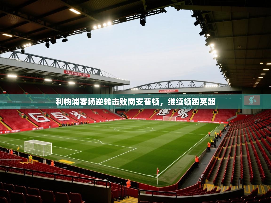 开云体育app下载-利物浦客场逆转击败南安普顿，继续领跑英超  第3张