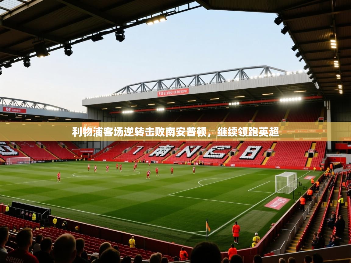 开云体育app下载-利物浦客场逆转击败南安普顿，继续领跑英超  第4张