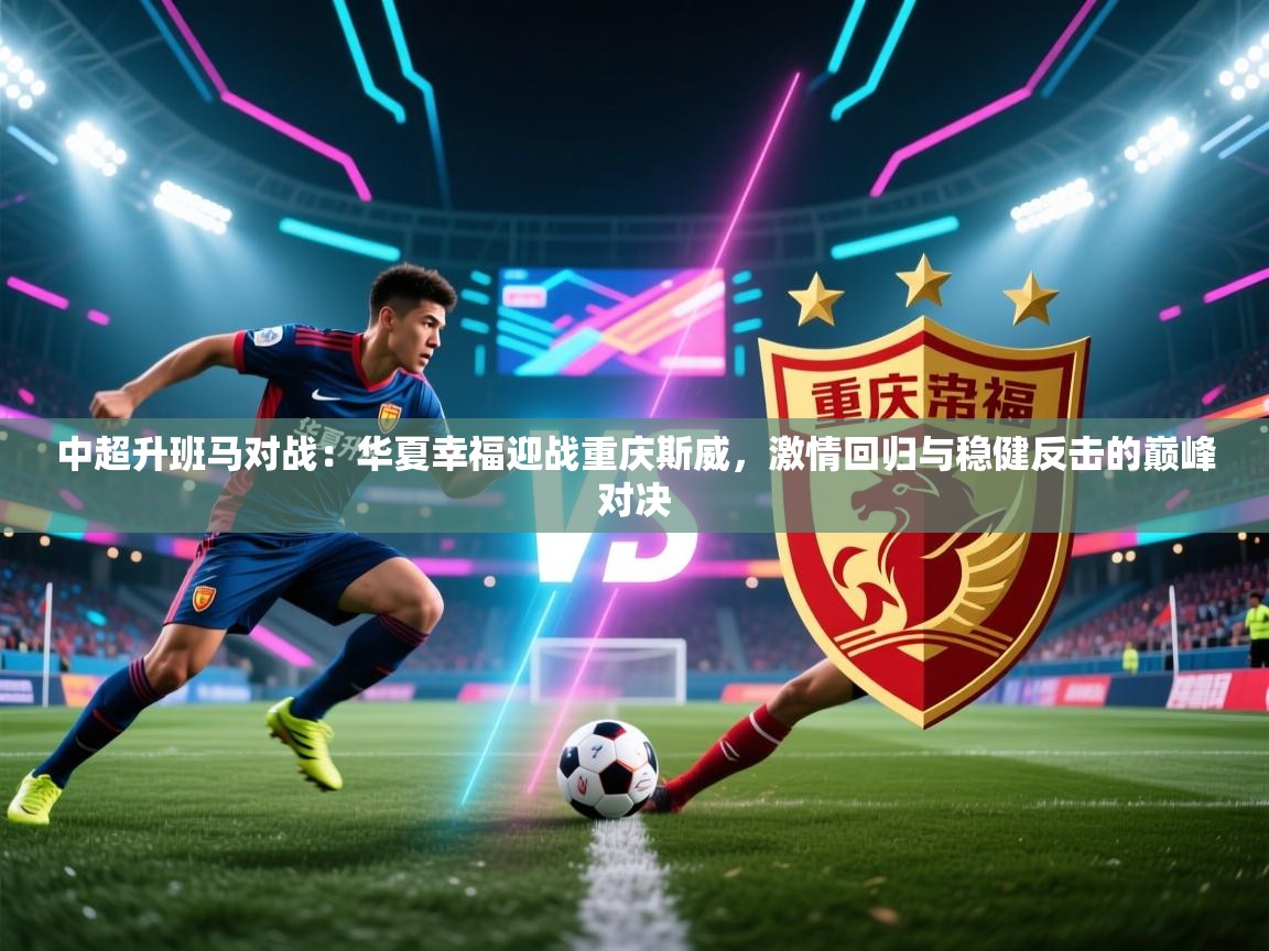 开云体育修改登录密码-中超升班马对战：华夏幸福迎战重庆斯威，激情回归与稳健反击的巅峰对决  第1张