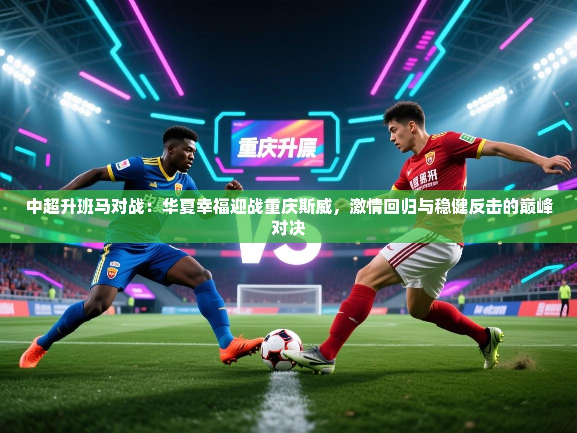 开云体育修改登录密码-中超升班马对战：华夏幸福迎战重庆斯威，激情回归与稳健反击的巅峰对决  第3张