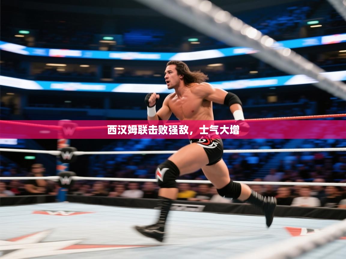 开云赛事-西汉姆联击败强敌，士气大增