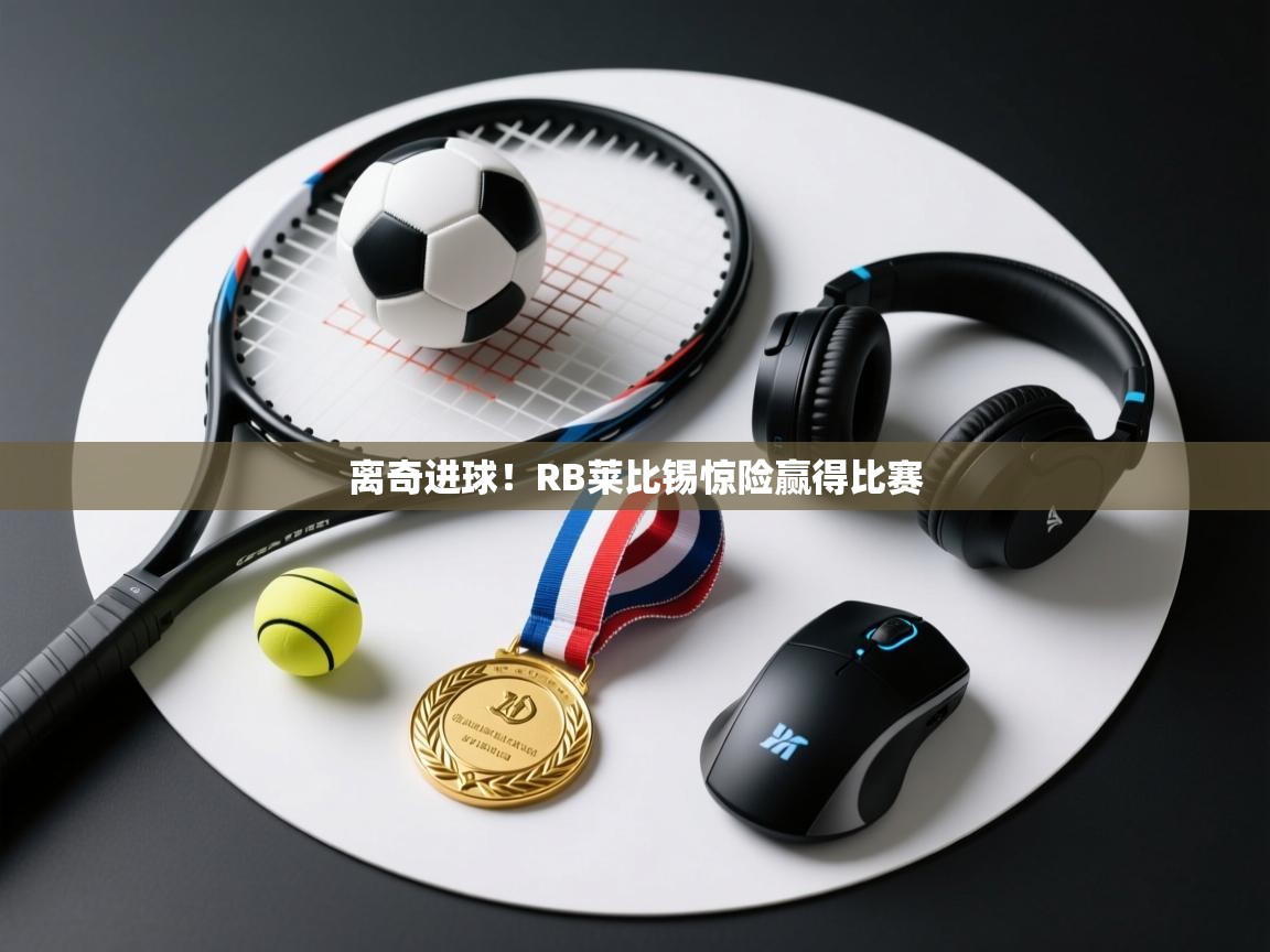 开云体育app下载地址-离奇进球！RB莱比锡惊险赢得比赛