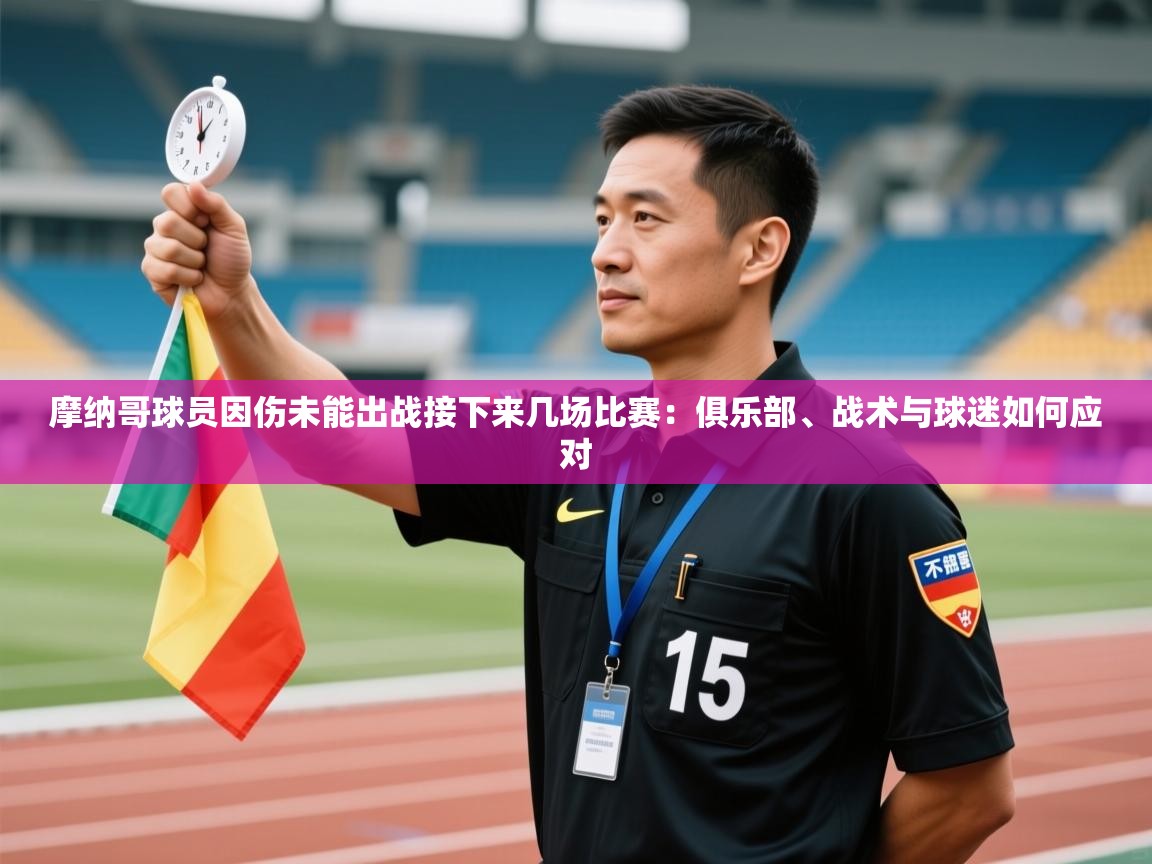 开云体育app安装-摩纳哥球员因伤未能出战接下来几场比赛：俱乐部、战术与球迷如何应对