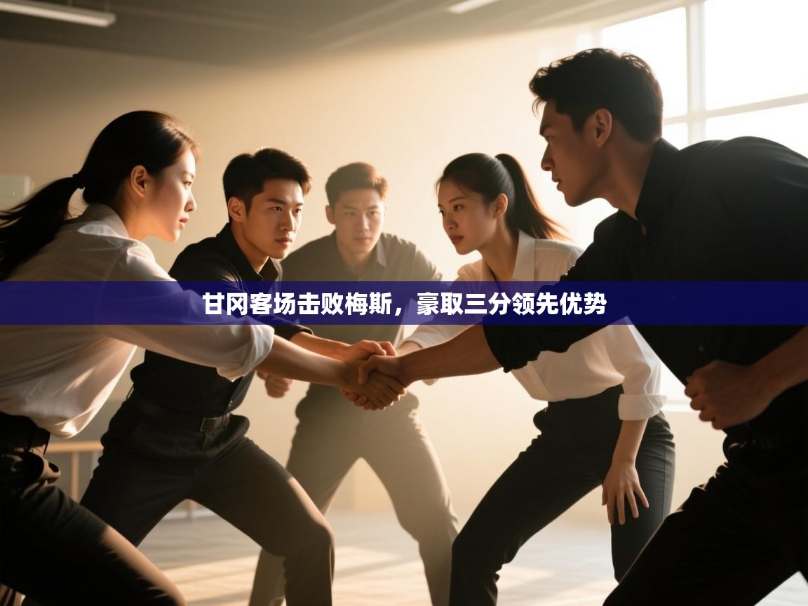 开云邀请码-甘冈客场击败梅斯,豪取三分领先优势 第2张