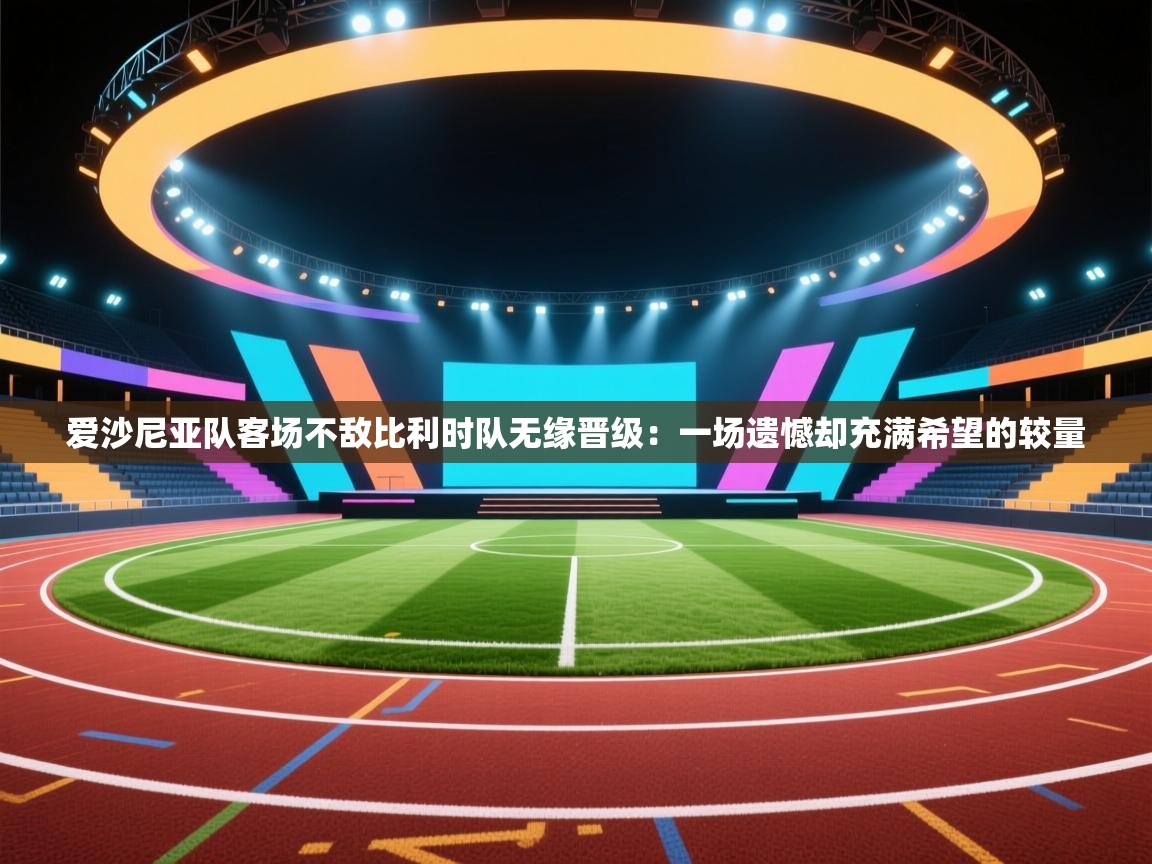 开云体育app官网入口网页版-爱沙尼亚队客场不敌比利时队无缘晋级:一场遗憾却充满希望的较量 第1张