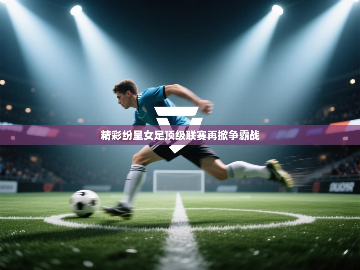 开云体育app下载安装免费-精彩纷呈女足顶级联赛再掀争霸战 第3张