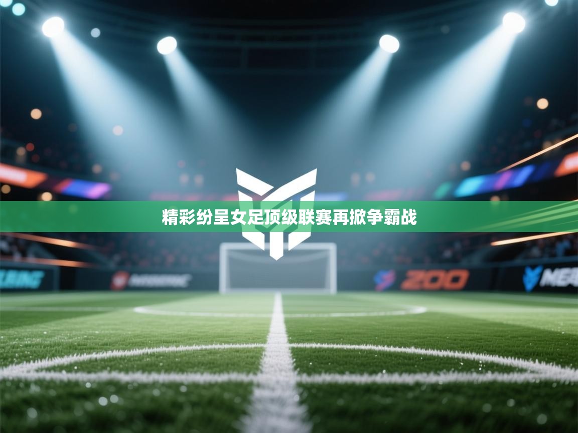 开云体育app下载安装免费-精彩纷呈女足顶级联赛再掀争霸战 第2张