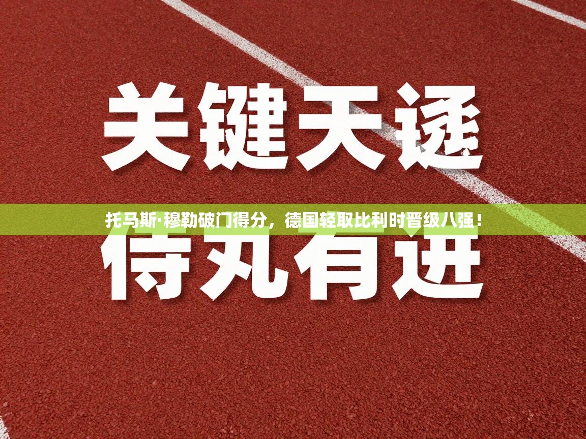 开云体育下载-托马斯·穆勒破门得分,德国轻取比利时晋级八强! 第2张