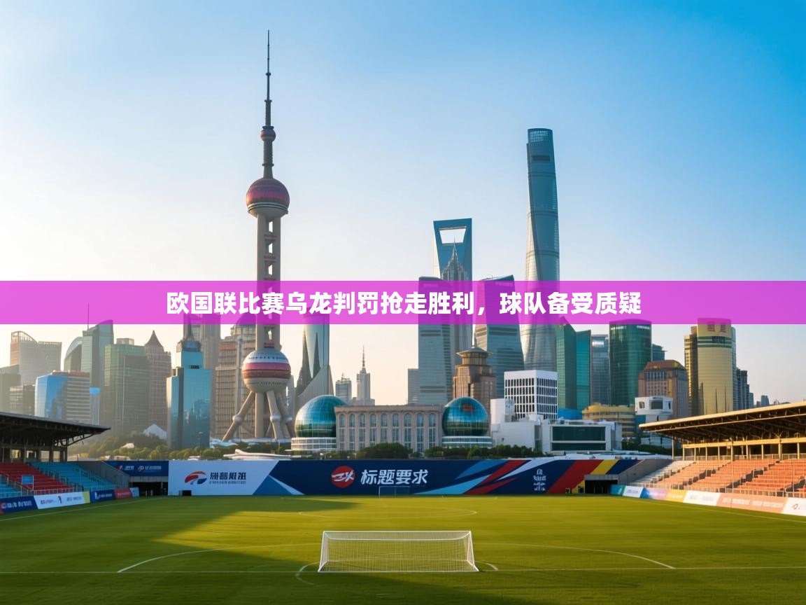 开云体育数据中心统计-欧国联比赛乌龙判罚抢走胜利,球队备受质疑 第4张