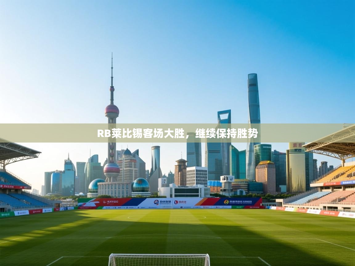 开云体育版本更新日志2025-RB莱比锡客场大胜,继续保持胜势 第3张