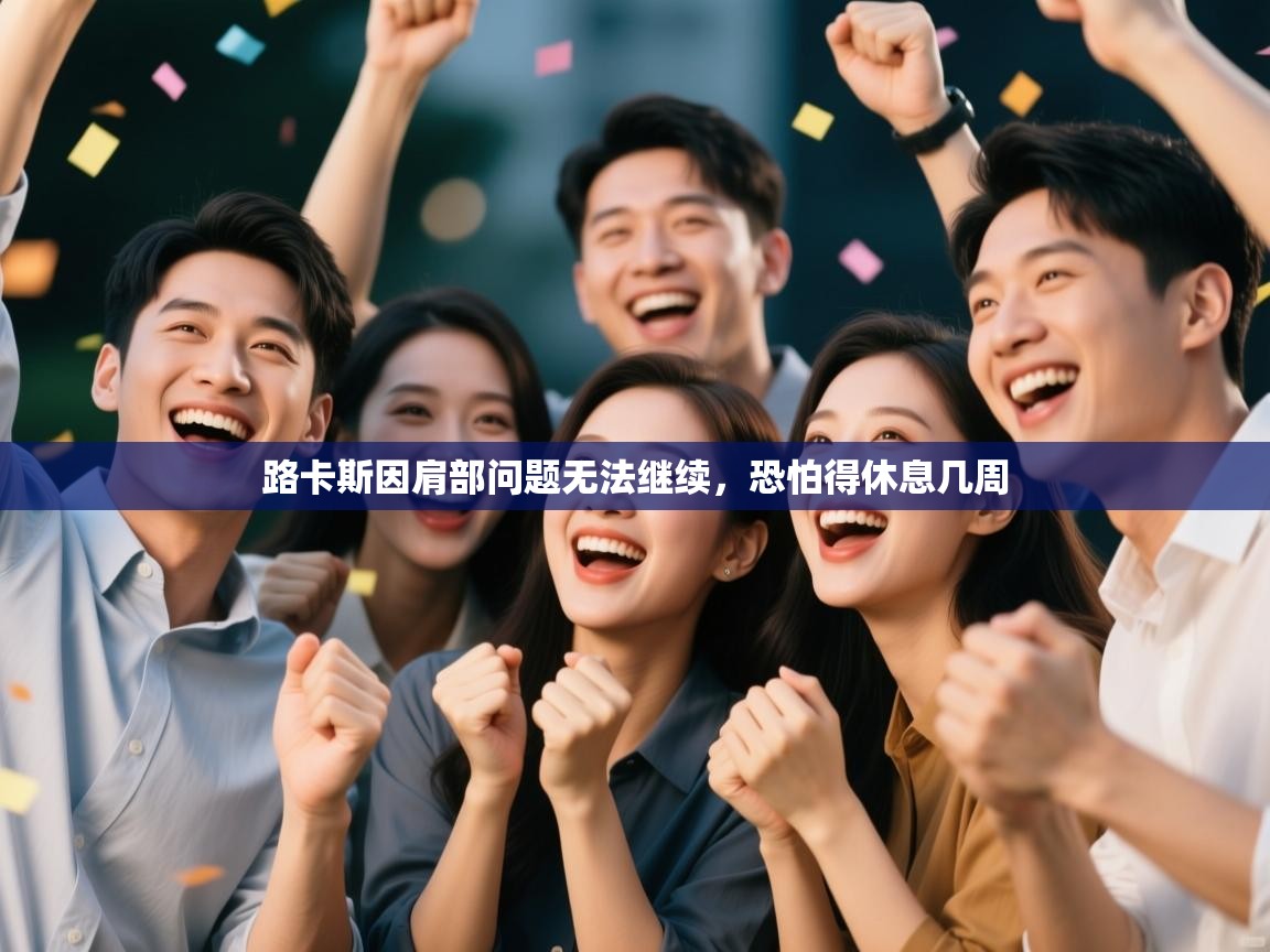 开云体育app官网入口-路卡斯因肩部问题无法继续,恐怕得休息几周 第2张