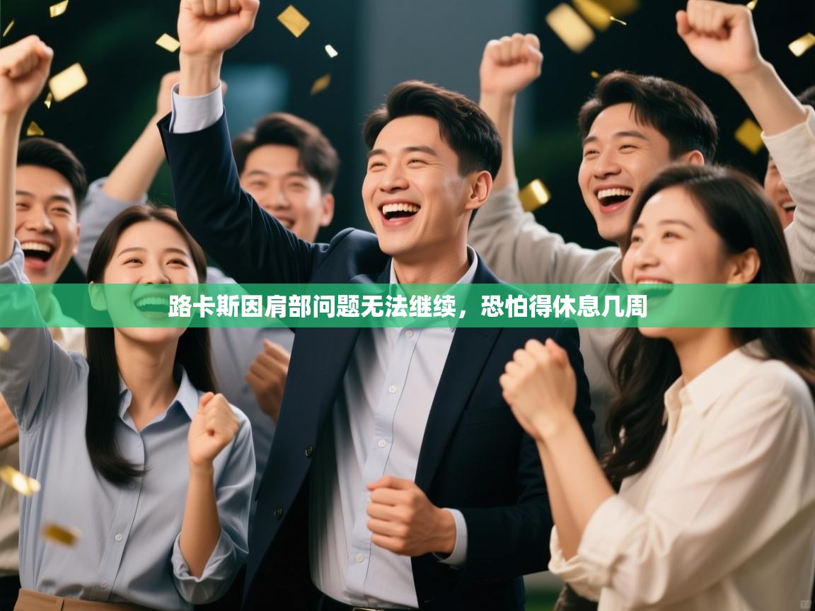 开云体育app官网入口-路卡斯因肩部问题无法继续,恐怕得休息几周 第3张