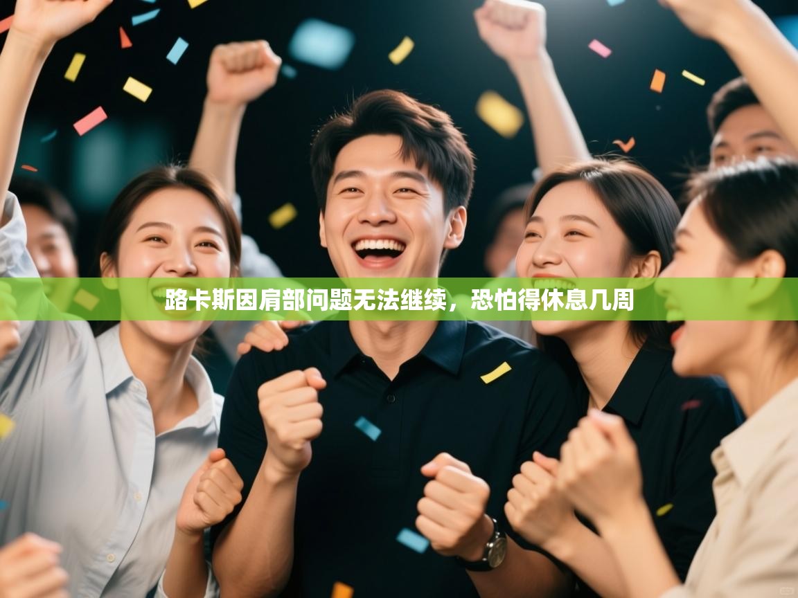 开云体育app官网入口-路卡斯因肩部问题无法继续,恐怕得休息几周 第4张