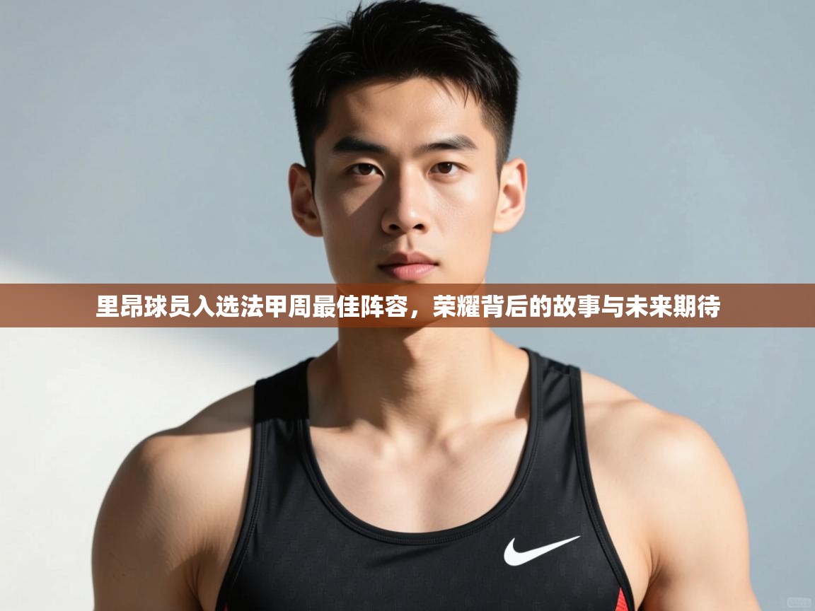 kaiyun-里昂球员入选法甲周最佳阵容，荣耀背后的故事与未来期待
