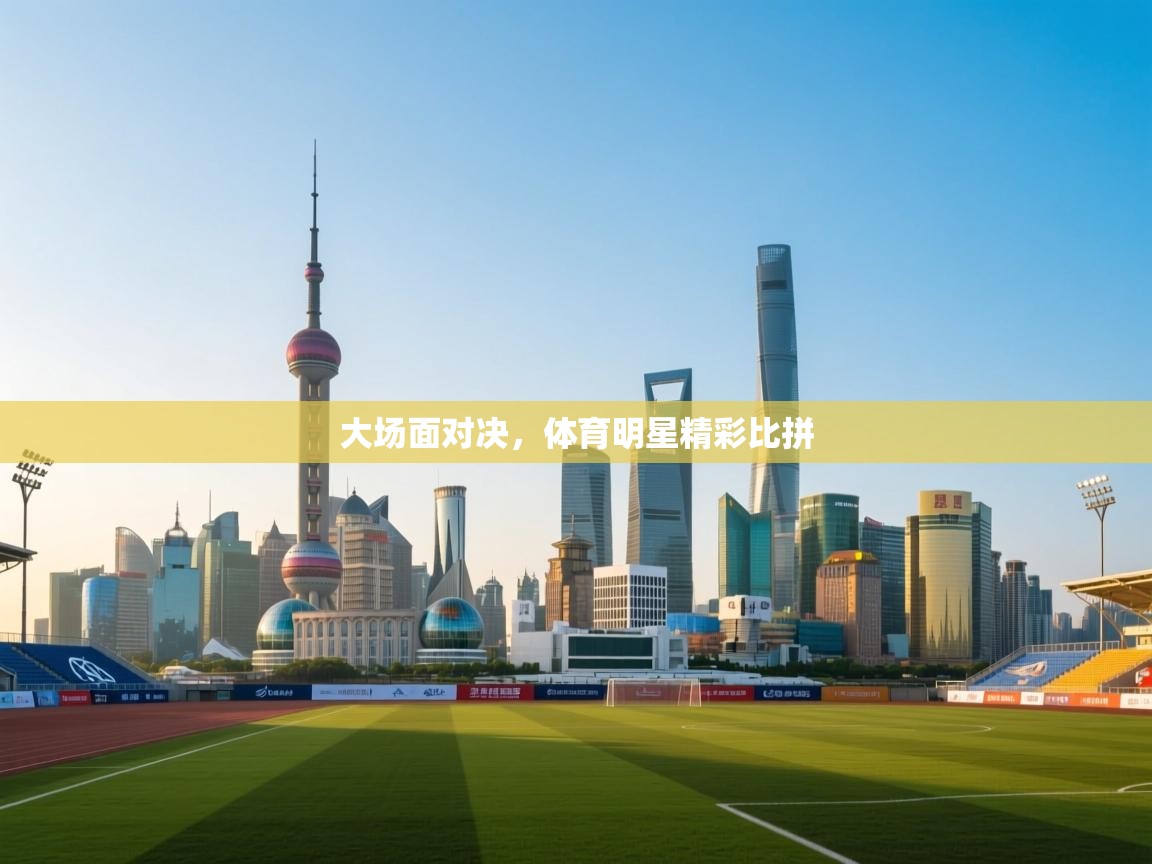 云开体育官网登录入口手机版-大场面对决，体育明星精彩比拼