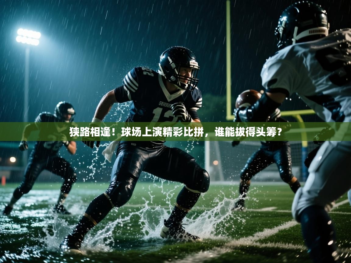 开云体育下载-狭路相逢！球场上演精彩比拼，谁能拔得头筹？