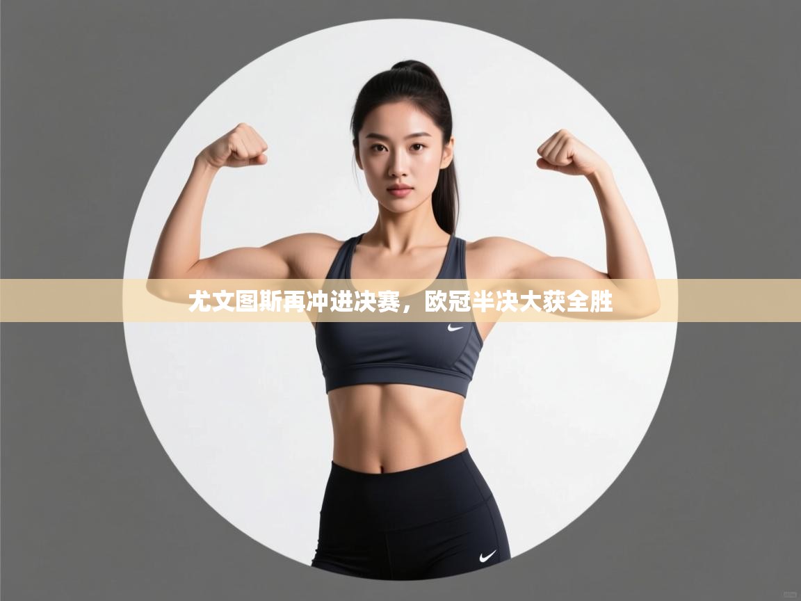 开云体育无法登录解决方案-尤文图斯再冲进决赛，欧冠半决大获全胜