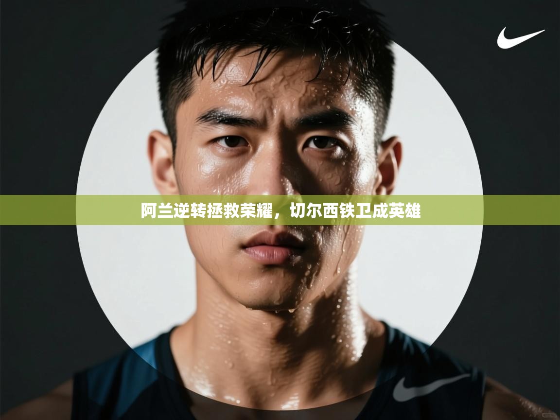 开云体育app下载安卓-阿兰逆转拯救荣耀，切尔西铁卫成英雄