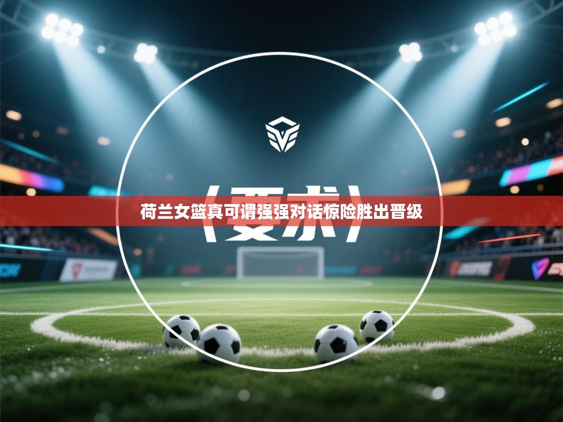 开云体育苹果版下载-荷兰女篮真可谓强强对话惊险胜出晋级